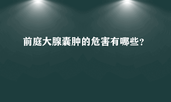 前庭大腺囊肿的危害有哪些？