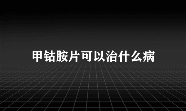 甲钴胺片可以治什么病