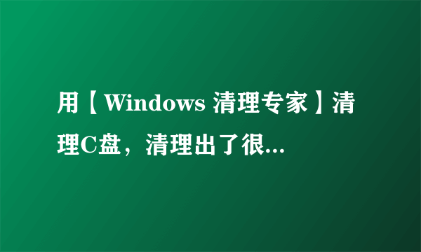 用【Windows 清理专家】清理C盘，清理出了很多文件，会不会把C盘里的系统备份文件给损坏了？？？