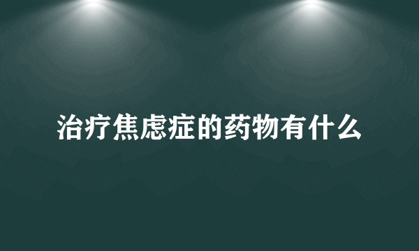 治疗焦虑症的药物有什么