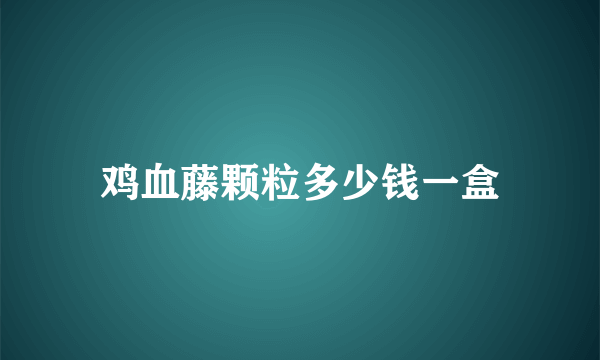 鸡血藤颗粒多少钱一盒