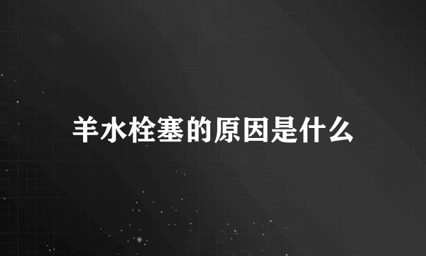 羊水栓塞的原因是什么