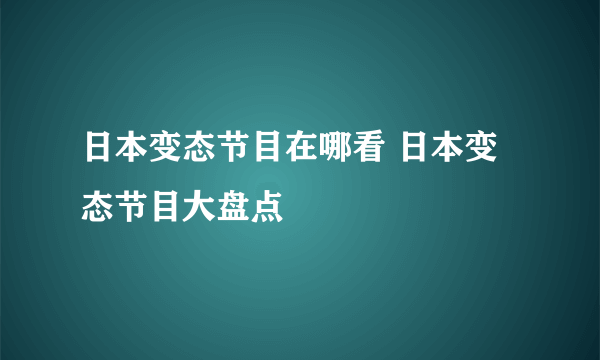 日本变态节目在哪看 日本变态节目大盘点