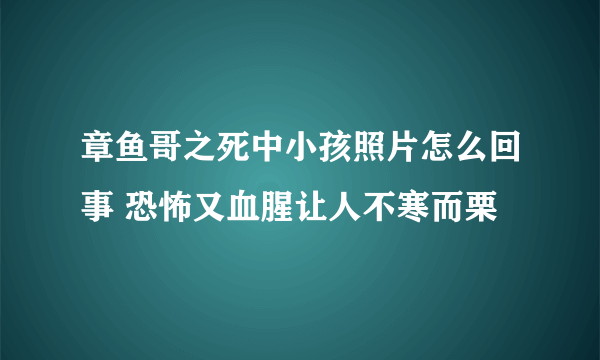 章鱼哥之死中小孩照片怎么回事 恐怖又血腥让人不寒而栗