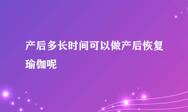 产后多长时间可以做产后恢复瑜伽呢