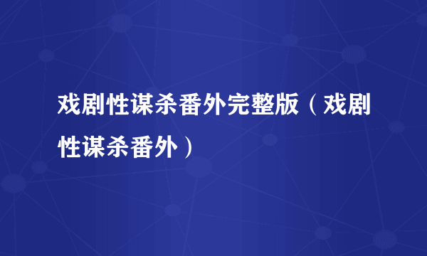 戏剧性谋杀番外完整版（戏剧性谋杀番外）