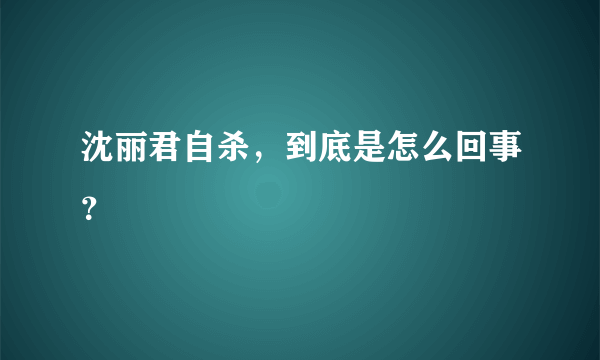 沈丽君自杀，到底是怎么回事？