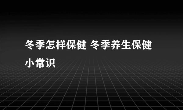 冬季怎样保健 冬季养生保健小常识