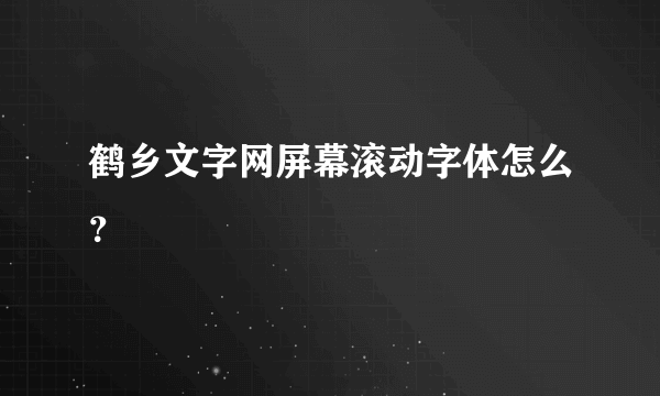 鹤乡文字网屏幕滚动字体怎么？