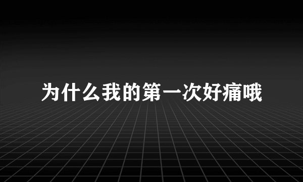 为什么我的第一次好痛哦