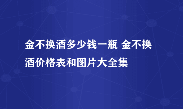 金不换酒多少钱一瓶 金不换酒价格表和图片大全集