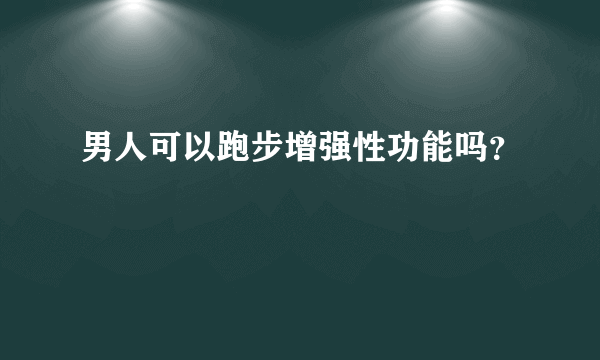 男人可以跑步增强性功能吗？