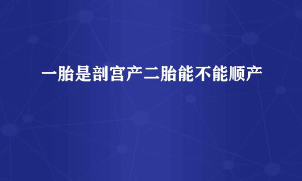 一胎是剖宫产二胎能不能顺产