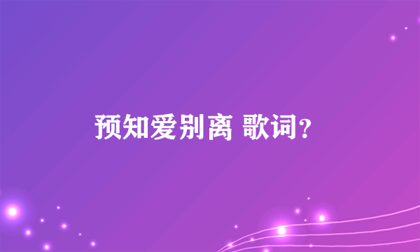 预知爱别离 歌词？