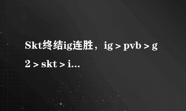 Skt终结ig连胜，ig＞pvb＞g2＞skt＞ig？你怎么看今年的msi？