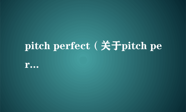 pitch perfect（关于pitch perfect的简介）