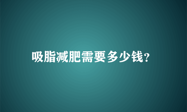 吸脂减肥需要多少钱？