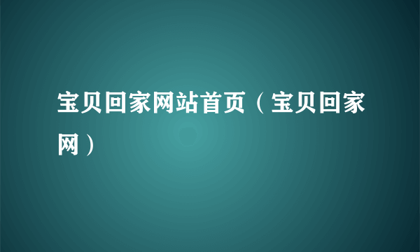 宝贝回家网站首页（宝贝回家网）