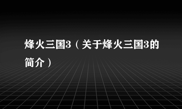 烽火三国3（关于烽火三国3的简介）