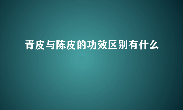 青皮与陈皮的功效区别有什么