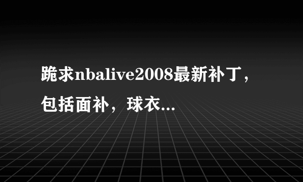 跪求nbalive2008最新补丁，包括面补，球衣补丁……越权越好啦！