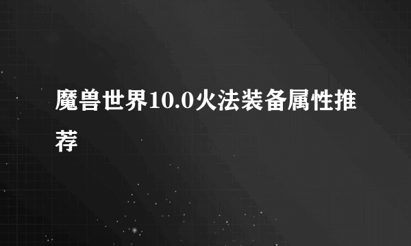 魔兽世界10.0火法装备属性推荐