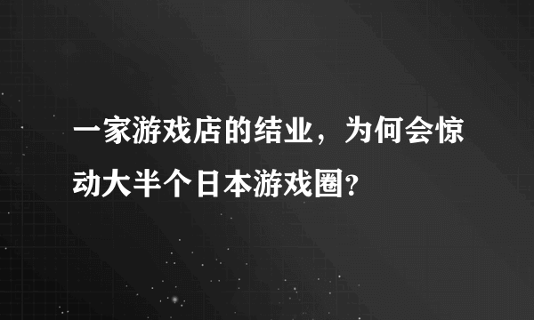 一家游戏店的结业，为何会惊动大半个日本游戏圈？