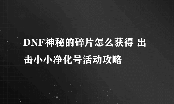 DNF神秘的碎片怎么获得 出击小小净化号活动攻略