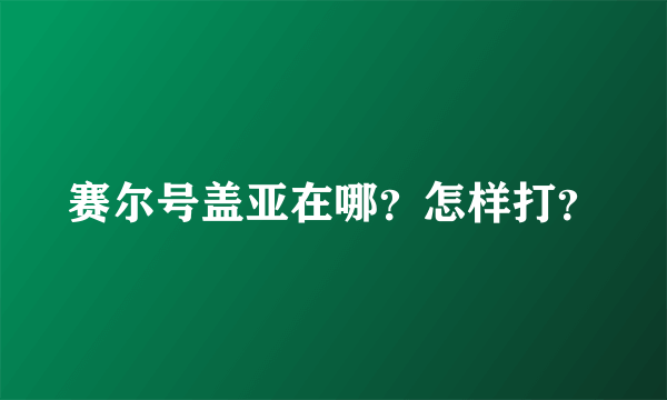 赛尔号盖亚在哪？怎样打？