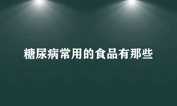 糖尿病常用的食品有那些