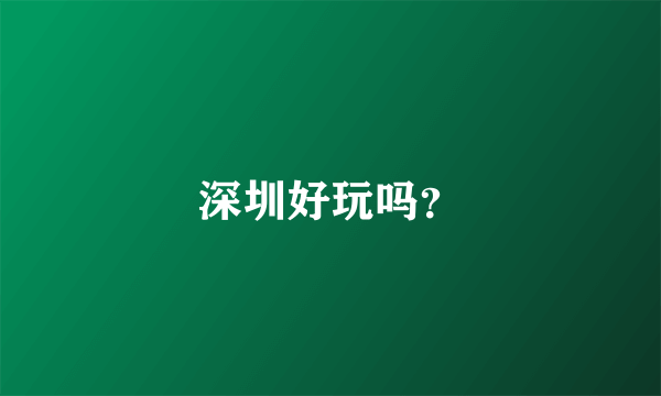 深圳好玩吗？