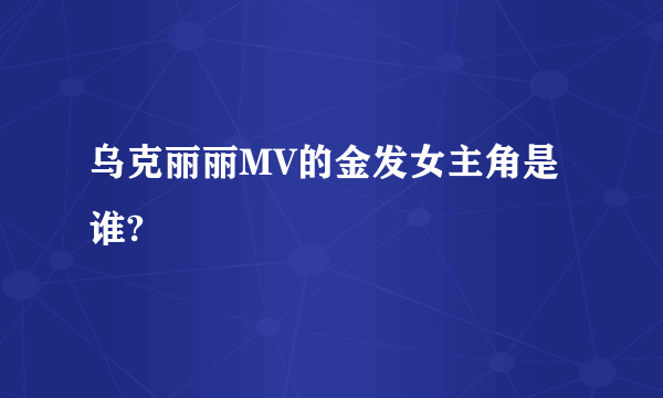 乌克丽丽MV的金发女主角是谁?