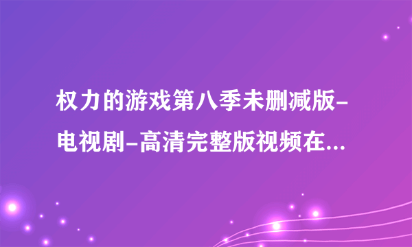 权力的游戏第八季未删减版-电视剧-高清完整版视频在线观看–爱