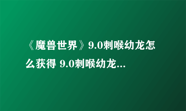 《魔兽世界》9.0刺喉幼龙怎么获得 9.0刺喉幼龙获取方法