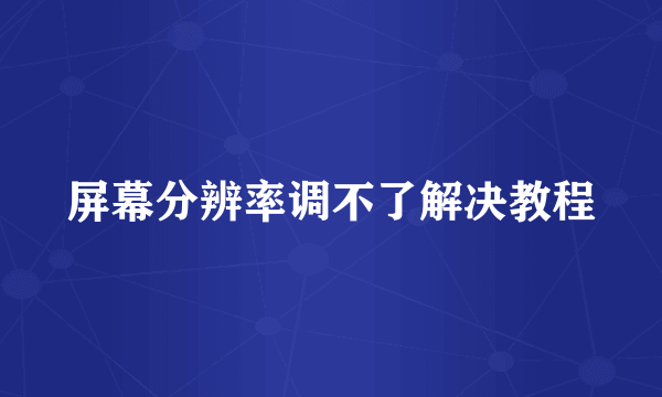 屏幕分辨率调不了解决教程