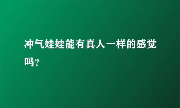 冲气娃娃能有真人一样的感觉吗？