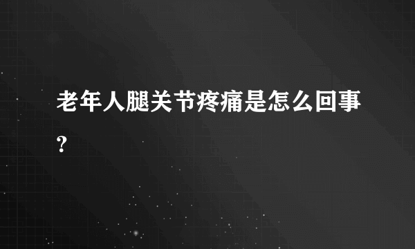 老年人腿关节疼痛是怎么回事？