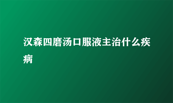 汉森四磨汤口服液主治什么疾病