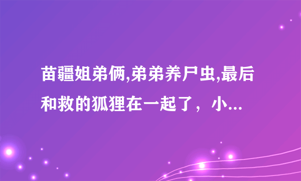 苗疆姐弟俩,弟弟养尸虫,最后和救的狐狸在一起了，小说名字是什么