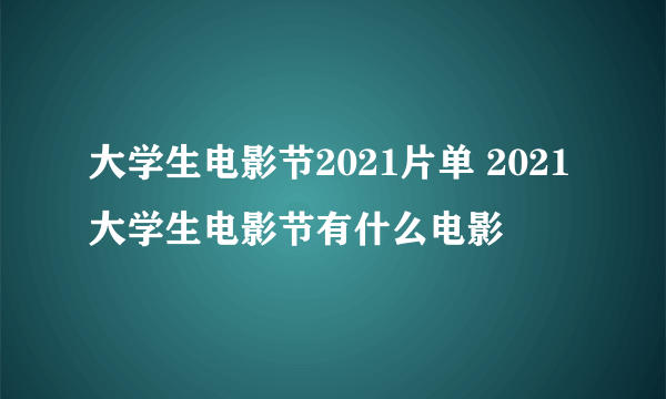 大学生电影节2021片单 2021大学生电影节有什么电影