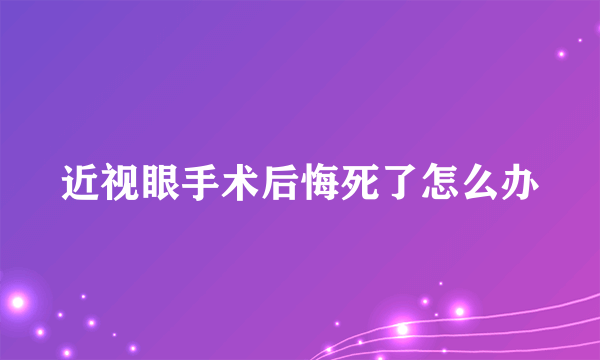 近视眼手术后悔死了怎么办