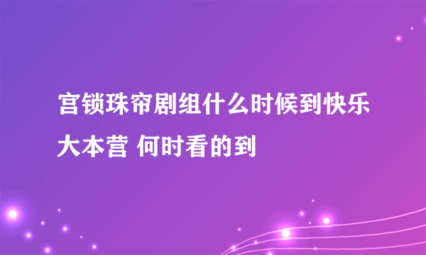 宫锁珠帘剧组什么时候到快乐大本营 何时看的到