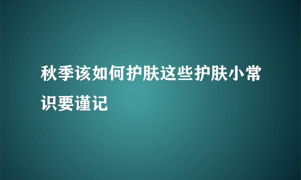 秋季该如何护肤这些护肤小常识要谨记