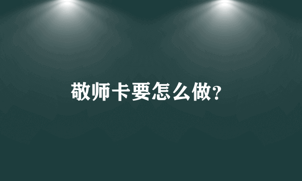 敬师卡要怎么做？