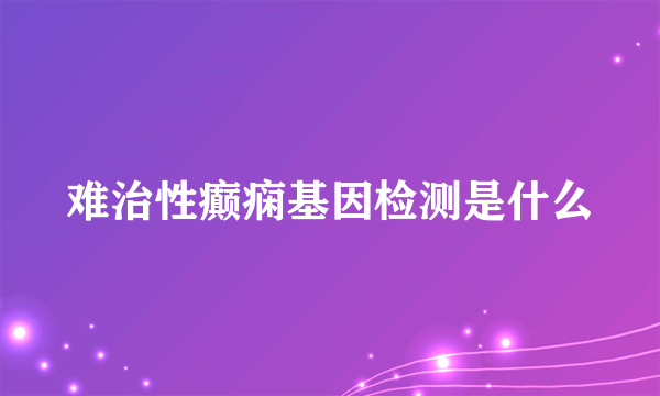 难治性癫痫基因检测是什么