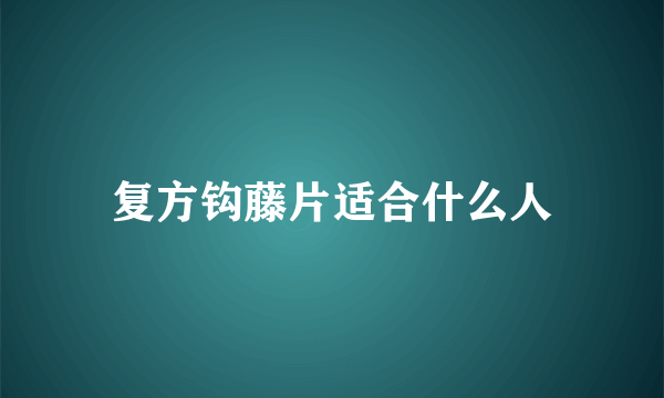 复方钩藤片适合什么人