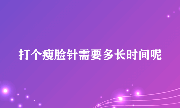 打个瘦脸针需要多长时间呢