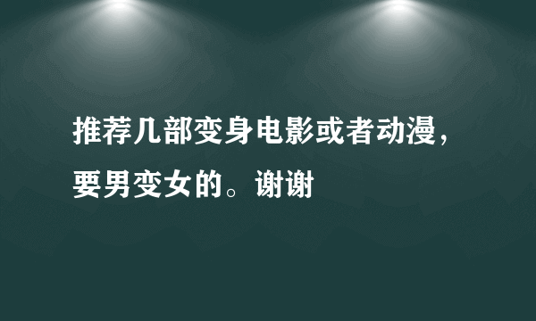 推荐几部变身电影或者动漫，要男变女的。谢谢