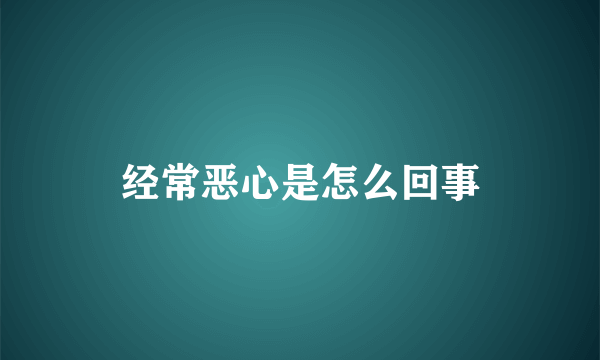 经常恶心是怎么回事