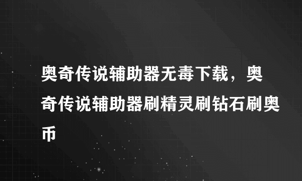 奥奇传说辅助器无毒下载，奥奇传说辅助器刷精灵刷钻石刷奥币